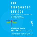 The Dragonfly Effect Quick, Effective, and Powerful Ways To Use Social Media to Drive Social Change, Jennifer Aaker