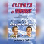 Flights of Fantasy The Unauthorized but True Story of Radio & TV's Adventures of Superman, Michael J. Hayde