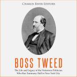 Boss Tweed: The Life and Legacy of the Notorious Politician Who Ran Tammany Hall in New York City, Charles River Editors