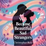 We became beautiful, sad strangers, Christopher Ruiz