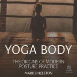 Yoga Body The Origins of Modern Post..., Mark Singleton
