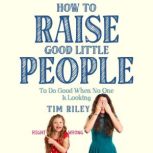 How to Raise Good Little People, Tim Riley