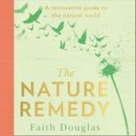 The Nature Remedy A restorative guide to the natural world, Faith Douglas