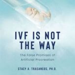 IVF is Not the Way, Stacy A. Trasancos, Ph.D.