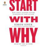 Start with Why How Great Leaders Inspire Everyone to Take Action, Simon Sinek