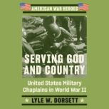 Serving God and Country United States Military Chaplains in World War II, Lyle W. Dorsett