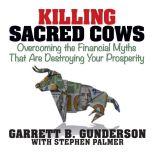 Killing Sacred Cows Overcoming the Financial Myths that are Destroying Your Prosperity, Garrett B. Gunderson