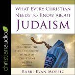 What Every Christian Needs to Know About Judaism Exploring the Ever-Connected World of Christians & Jews, Rabbi Evan Moffic