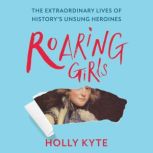 Roaring Girls The forgotten feminists of British history, Holly Kyte