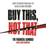 Buy This, Not That How to Spend Your Way to Wealth and Freedom, Sam Dogen