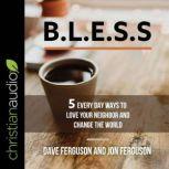 BLESS 5 Everyday Ways to Love Your Neighbor and Change the World, Dave Ferguson