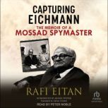 Capturing Eichmann The Memoirs of a Mossad Spymaster, Rafi Eitan