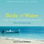 Body of Water A Sage, a Seeker, and the World’s Most Alluring Fish, Chris Dombrowski