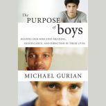 The Purpose of Boys Helping Our Sons Find Meaning, Significance, and Direction in Their Lives, Michael Gurian