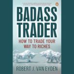 Badass Trader How to trade your way ..., Robert John Van Eyden