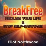 Break Free Reclaim Your Life and Sto..., Eliot Northwood