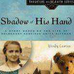 Shadow of His Hand A Story Based on Holocaust Survivor Anita Dittman, Wendy Lawton