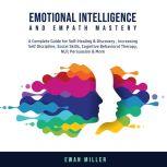 Emotional Intelligence and Empath Mastery: A Complete Guide for Self Healing & Discovery, Increasing Self Discipline, Social Skills, Cognitive Behavioral Therapy, NLP, Persuasion & More., Ewan Miller