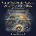 Sleep Yourself Smart And Wakeup Wiser..., Byron Caldwell