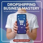 Dropshipping Business Mastery, Change Your Life Guru