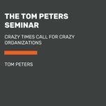 The Tom Peters Seminar Crazy Times Call for Crazy Organizations, Tom Peters