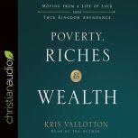Poverty, Riches, and Wealth Moving from a Life of Lack into True Kingdom Abundance, Kris Vallotton