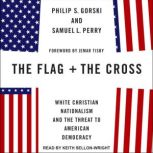 The Flag and the Cross White Christian Nationalism and the Threat to American Democracy, Philip S. Gorski