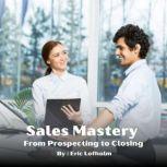 Sales Mastery Program   From Prospec..., Eric Lofholm