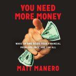 You Need More Money Wake Up and Solve Your Financial Problems Once And For All, Matt Manero