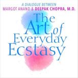 The Art of Everyday Ecstasy, Deepak Chopra, M.D.