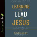 Learning to Lead Like Jesus 11 Principles to Help You Serve, Inspire, and Equip Others, Boyd Bailey