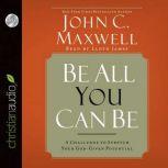 Be All You Can Be A Challenge to Stretch Your God-Given Potential, John C. Maxwell