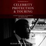 An Introduction to Celebrity Protection & Touring A Guide to Mastering the Business of VIP Protection, Elijah Shaw