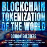 Blockchain Tokenization of the World Tokenization, Blockchain, Bitcoin, Ethereum, Mining, Impact on Businesses, Government and Society, Smart Contracts, ICO, STO, Startups, Gordon Goldberg