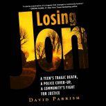 Losing Jon A Teen's Tragic Death, a Police Cover-Up, a Community's Fight for Justice, David Parrish