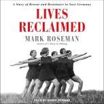 Lives Reclaimed A Story of Rescue and Resistance in Nazi Germany, Mark Roseman