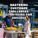 Mastering Customer Challenges Strate..., Alex Donovan
