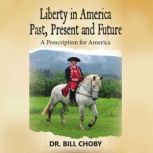 Liberty in America Past, Present and Future A Prescription for America, Willeam Choby