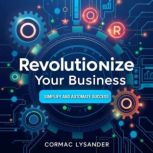 Revolutionize Your Business Simplify..., Cormac Lysander