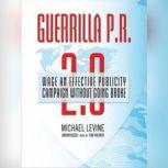 Guerrilla P.R. 2.0 Wage an Effective Publicity Campaign without Going Broke, Michael Levine