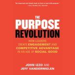 The Purpose Revolution How Leaders Create Engagement and Competitive Advantage in an Age of Social Good, John B. Izzo , Ph.D.