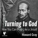 Turning to God: How You Can Pray Like a Jesuit, Howard Gray