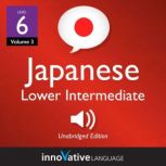 Learn Japanese - Level 6: Lower Intermediate Japanese, Volume 3 Lessons 1-25, Innovative Language Learning