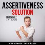 Assertiveness Solution Bundle, 2 in 1 Bundle: Art of Everyday Assertiveness and Assertiveness Training, M.M. Golden
