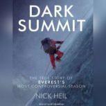Dark Summit The True Story of Everest's Most Controversial Season, Nick Heil