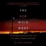 The New Wild West Black Gold, Fracking, and Life in a North Dakota Boomtown, Blaire Briody