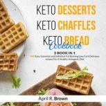 Keto Desserts + Keto Chaffles + Keto Bread Cookbook 3 BOOK IN 1 - 400 Easy ,Essential and Definitive Fat Burning Low-Carb Delicious Recipes For A Healthy Ketogenic Diet, April R. Brown