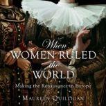 When Women Ruled the World Making the Renaissance in Europe, Maureen Quilligan