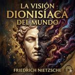 La Vision Dionisiaca del Mundo, Friedrich Nietzsche