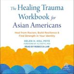 The Healing Trauma Workbook for Asian..., Helen H. Hsu, PsyD
